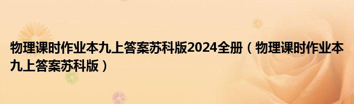 物理课时作业本九上答案苏科版2024全册（物理课时作业本九上答案苏科版）