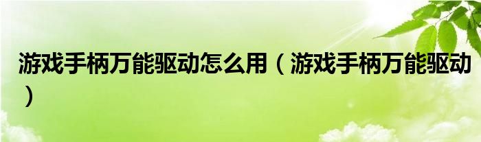 游戏手柄万能驱动怎么用（游戏手柄万能驱动）