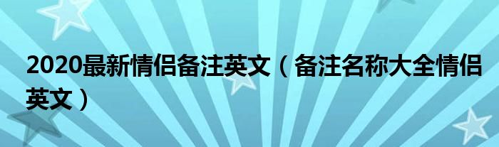 2020最新情侣备注英文（备注名称大全情侣英文）