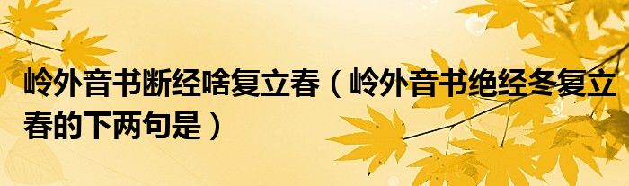 岭外音书断经啥复立春（岭外音书绝经冬复立春的下两句是）