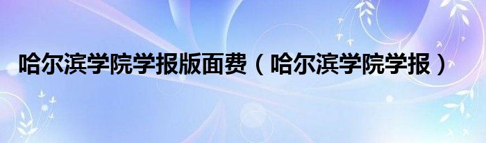 哈尔滨学院学报版面费（哈尔滨学院学报）