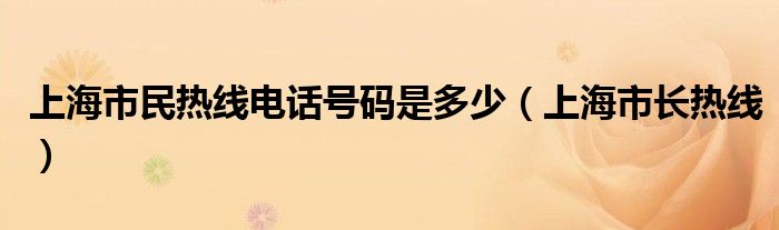 上海市民热线电话号码是多少（上海市长热线）