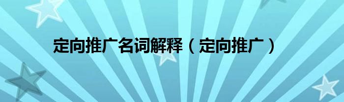 定向推广名词解释（定向推广）