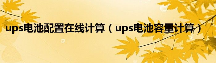 ups电池配置在线计算（ups电池容量计算）