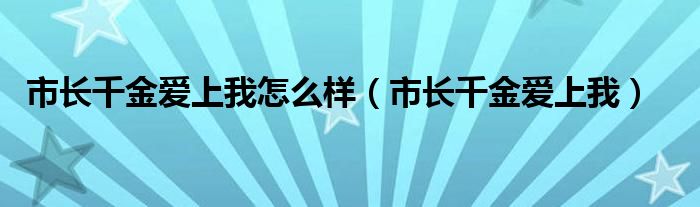 市长千金爱上我怎么样（市长千金爱上我）