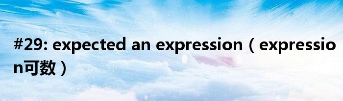 #29: expected an expression（expression可数）