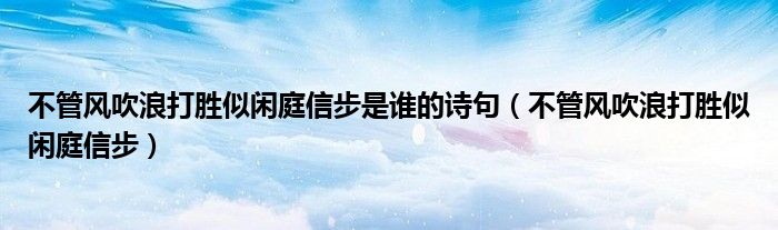 不管风吹浪打胜似闲庭信步是谁的诗句（不管风吹浪打胜似闲庭信步）