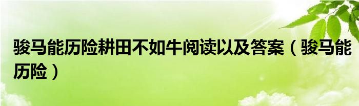 骏马能历险耕田不如牛阅读以及答案（骏马能历险）