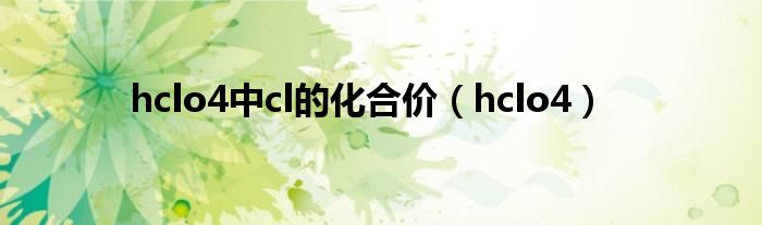 hclo4中cl的化合价（hclo4）