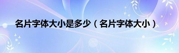 名片字体大小是多少（名片字体大小）