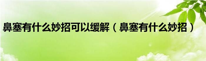 鼻塞有什么妙招可以缓解（鼻塞有什么妙招）