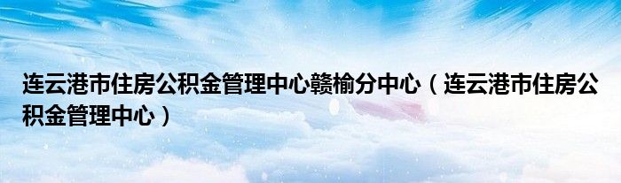 连云港市住房公积金管理中心赣榆分中心（连云港市住房公积金管理中心）