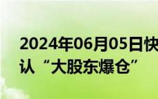 2024年06月05日快讯 教育龙头开盘跌停否认“大股东爆仓”