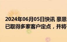 2024年06月05日快讯 豪恩汽电：公司电子后视镜系统产品已取得多家客户定点，并将于今年8月量产