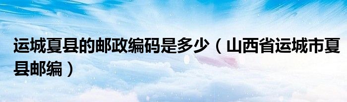 运城夏县的邮政编码是多少（山西省运城市夏县邮编）