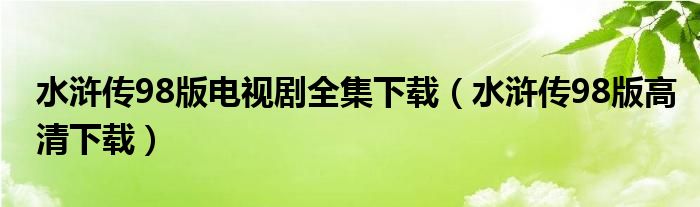 水浒传98版电视剧全集下载（水浒传98版高清下载）