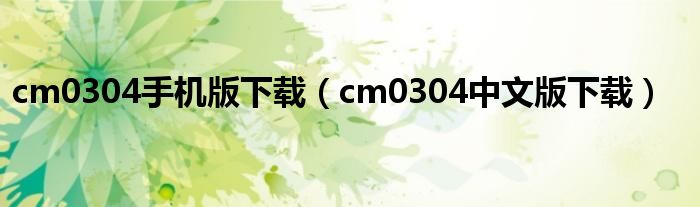 cm0304手机版下载（cm0304中文版下载）