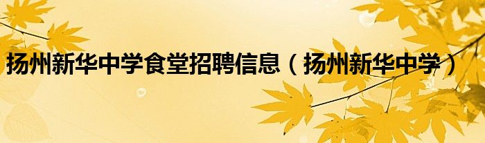 扬州新华中学食堂招聘信息（扬州新华中学）