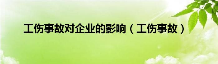 工伤事故对企业的影响（工伤事故）