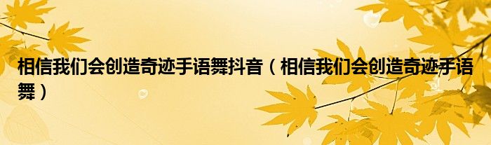 相信我们会创造奇迹手语舞抖音（相信我们会创造奇迹手语舞）