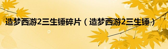 造梦西游2三生锤碎片（造梦西游2三生锤）