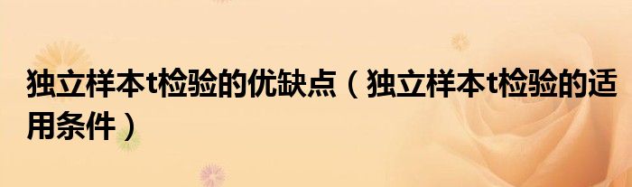 独立样本t检验的优缺点（独立样本t检验的适用条件）