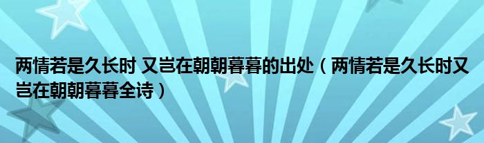 两情若是久长时 又岂在朝朝暮暮的出处（两情若是久长时又岂在朝朝暮暮全诗）