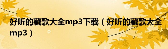 好听的藏歌大全mp3下载（好听的藏歌大全mp3）