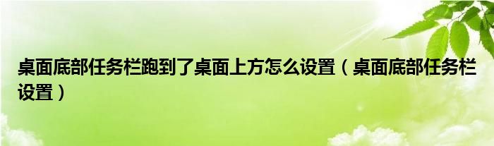 桌面底部任务栏跑到了桌面上方怎么设置（桌面底部任务栏设置）