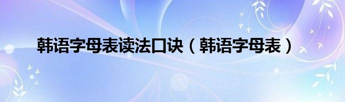 韩语字母表读法口诀（韩语字母表）