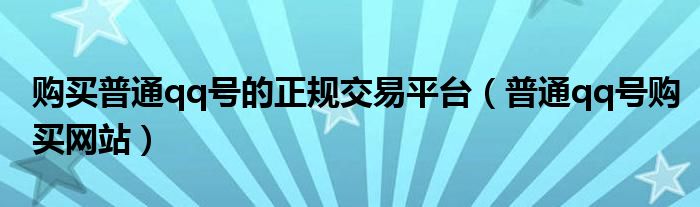 购买普通qq号的正规交易平台（普通qq号购买网站）