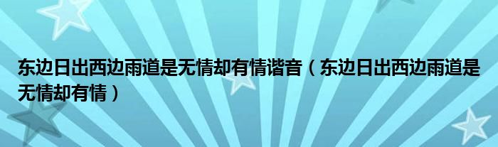 东边日出西边雨道是无情却有情谐音（东边日出西边雨道是无情却有情）