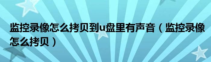 监控录像怎么拷贝到u盘里有声音（监控录像怎么拷贝）