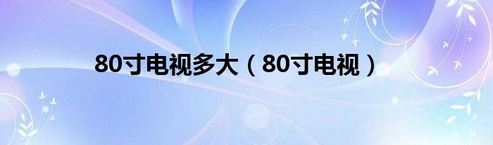 80寸电视多大（80寸电视）