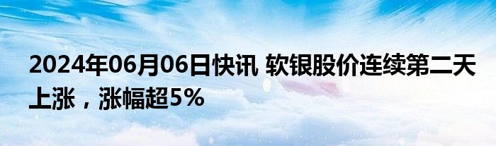 2024年06月06日快讯 软银股价连续第二天上涨，涨幅超5%