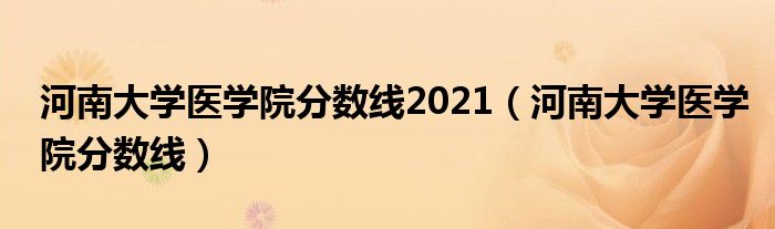 河南大学医学院分数线2021（河南大学医学院分数线）