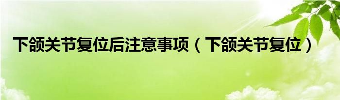 下颌关节复位后注意事项（下颌关节复位）