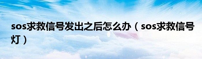 sos求救信号发出之后怎么办（sos求救信号灯）