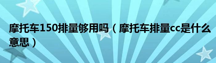 摩托车150排量够用吗（摩托车排量cc是什么意思）