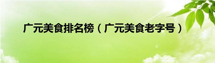 广元美食排名榜（广元美食老字号）