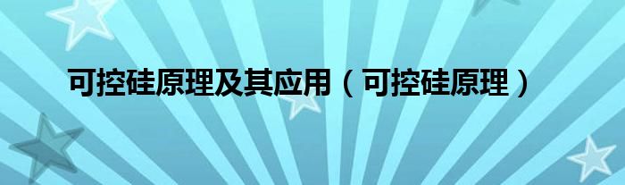 可控硅原理及其应用（可控硅原理）