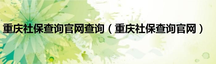 重庆社保查询官网查询（重庆社保查询官网）