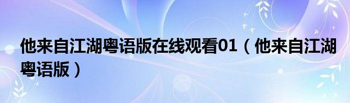 他来自江湖粤语版在线观看01（他来自江湖粤语版）