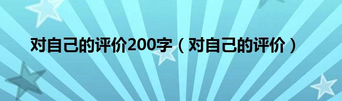 对自己的评价200字（对自己的评价）