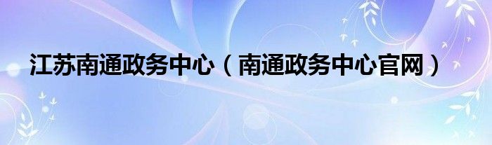 江苏南通政务中心（南通政务中心官网）