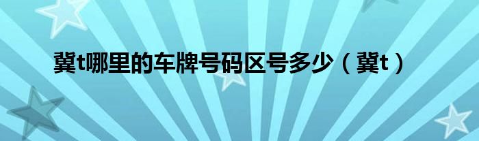 冀t哪里的车牌号码区号多少（冀t）