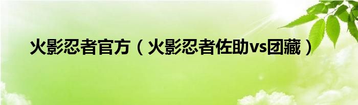 火影忍者官方（火影忍者佐助vs团藏）