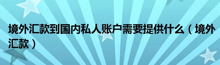 境外汇款到国内私人账户需要提供什么（境外汇款）