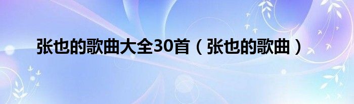 张也的歌曲大全30首（张也的歌曲）