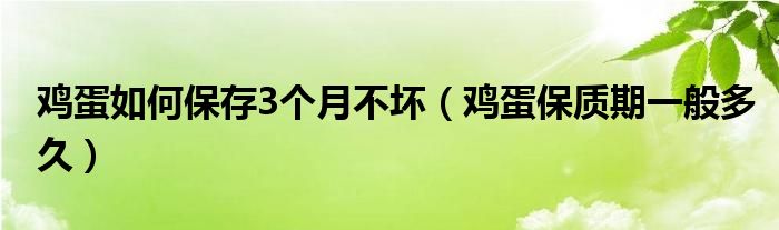 鸡蛋如何保存3个月不坏（鸡蛋保质期一般多久）